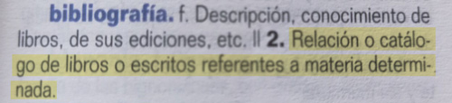 Fotografía de la definición de 'bibliografía' del diccionario: 'Relación o catálogo de libros o escritos referentes a materia determinada'